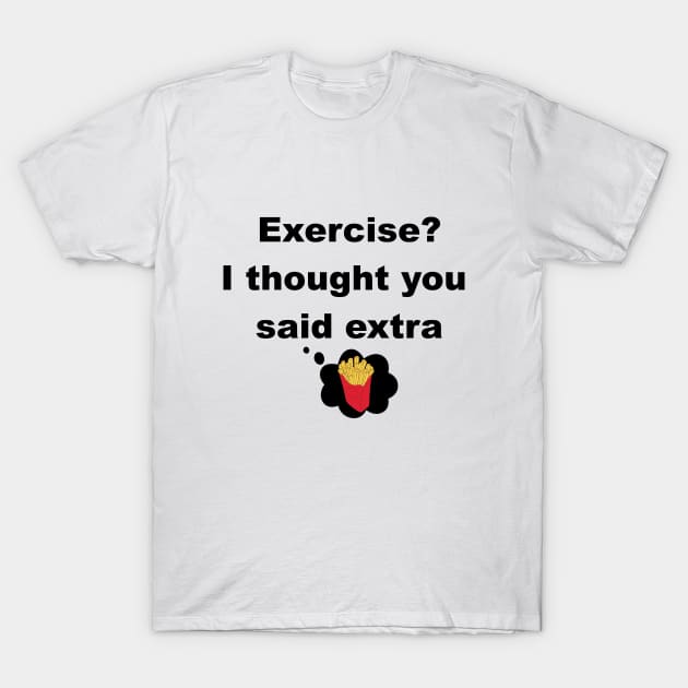 Exercise? I thought you said extra fries T-Shirt by Mithryl TechLife